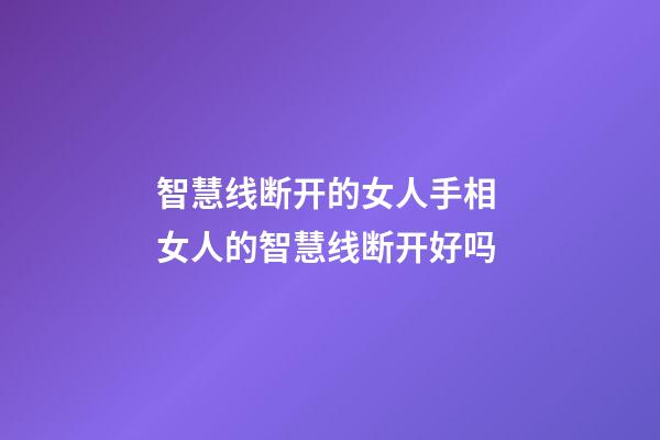 智慧线断开的女人手相 女人的智慧线断开好吗
